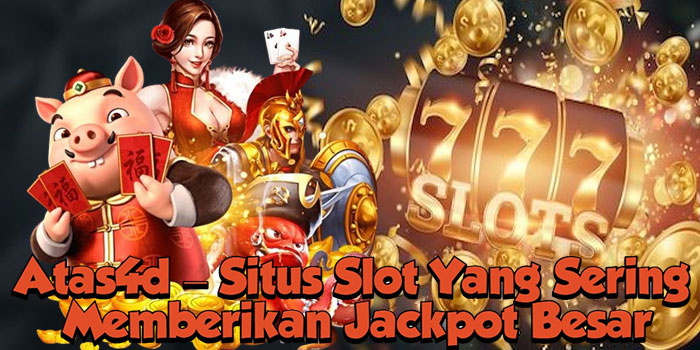 Atas4d – Situs Slot Yang Sering Memberikan Jackpot Besar